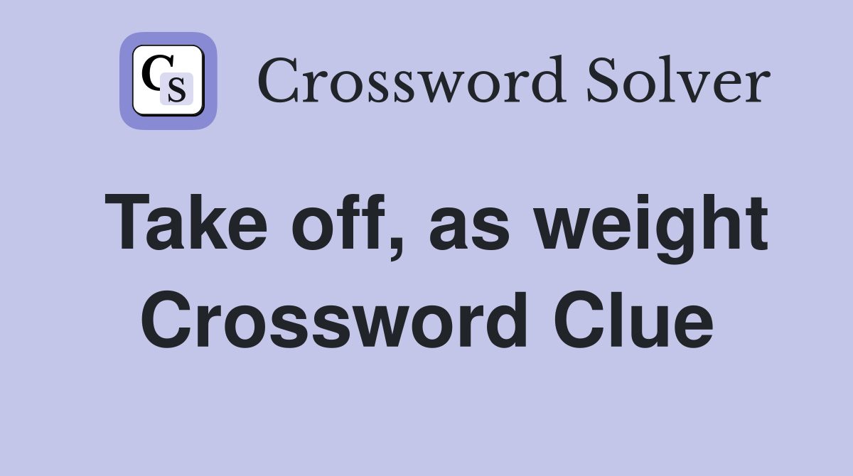 Take off, as weight Crossword Clue