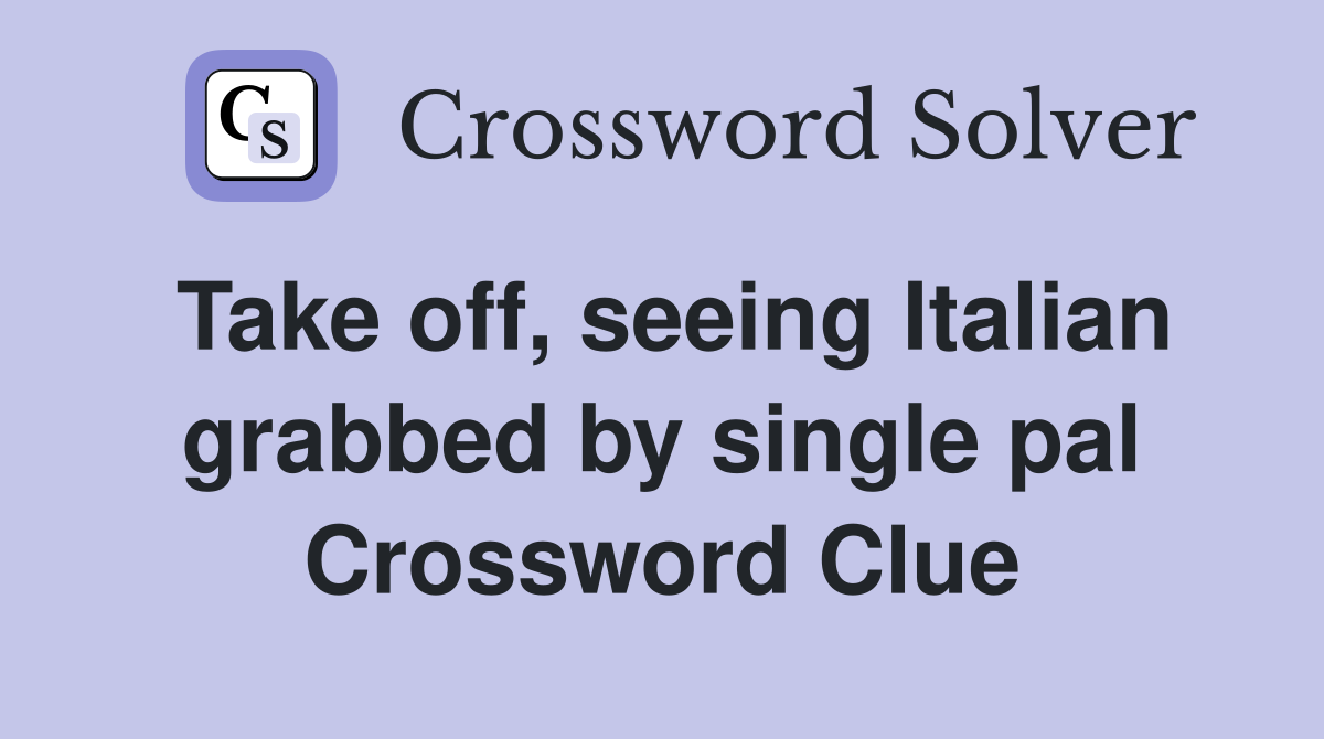 Take off, seeing Italian grabbed by single pal Crossword Clue