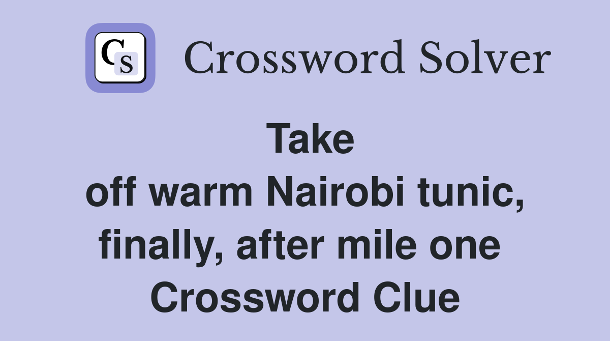 Take off warm Nairobi tunic, finally, after mile one  Crossword Clue