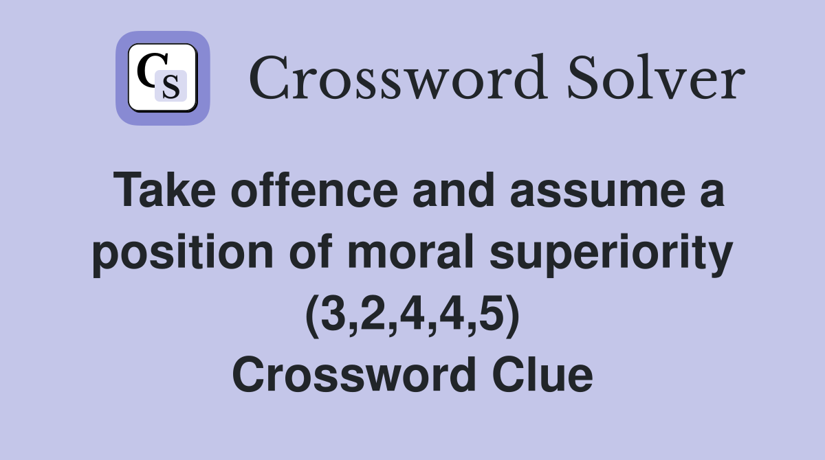 Take offence and assume a position of moral superiority (3,2,4,4,5) Crossword Clue