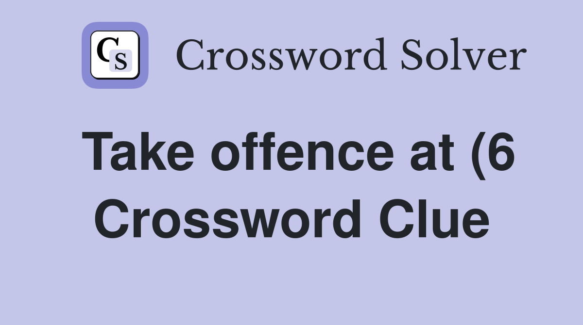 Take offence at (6) Crossword Clue Answers Crossword Solver Take offence at (6) Crossword Clue Answers Crossword Solver