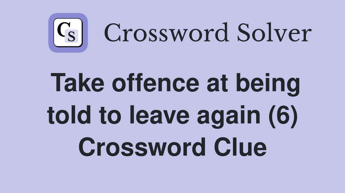 Take offence at being told to leave again (6) Crossword Clue
