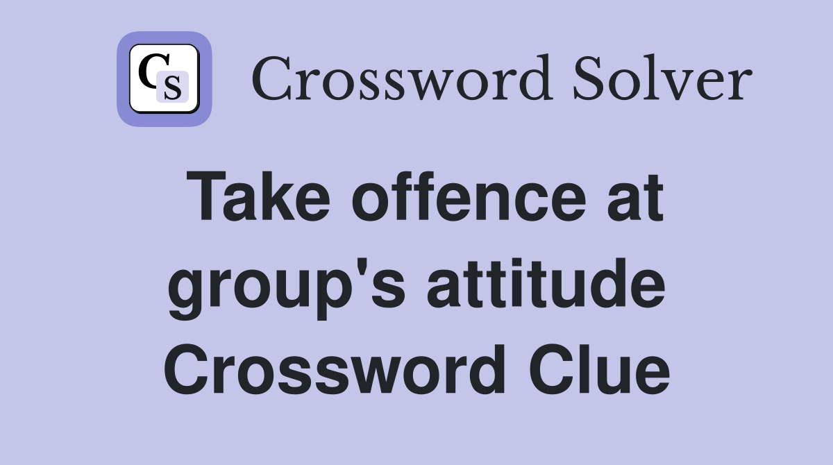 Take offence at group's attitude Crossword Clue