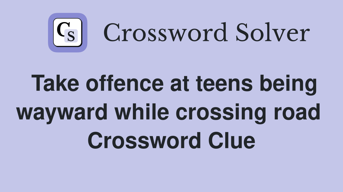 Take offence at teens being wayward while crossing road  Crossword Clue