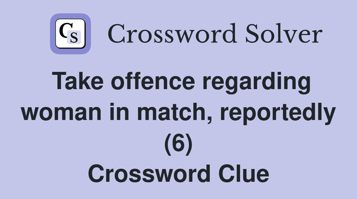 Take offence regarding woman in match, reportedly (6) Crossword Clue