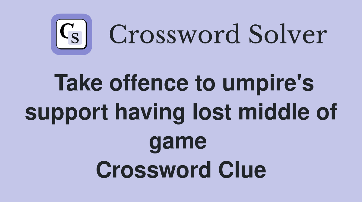 Take offence to umpire's support having lost middle of game  Crossword Clue
