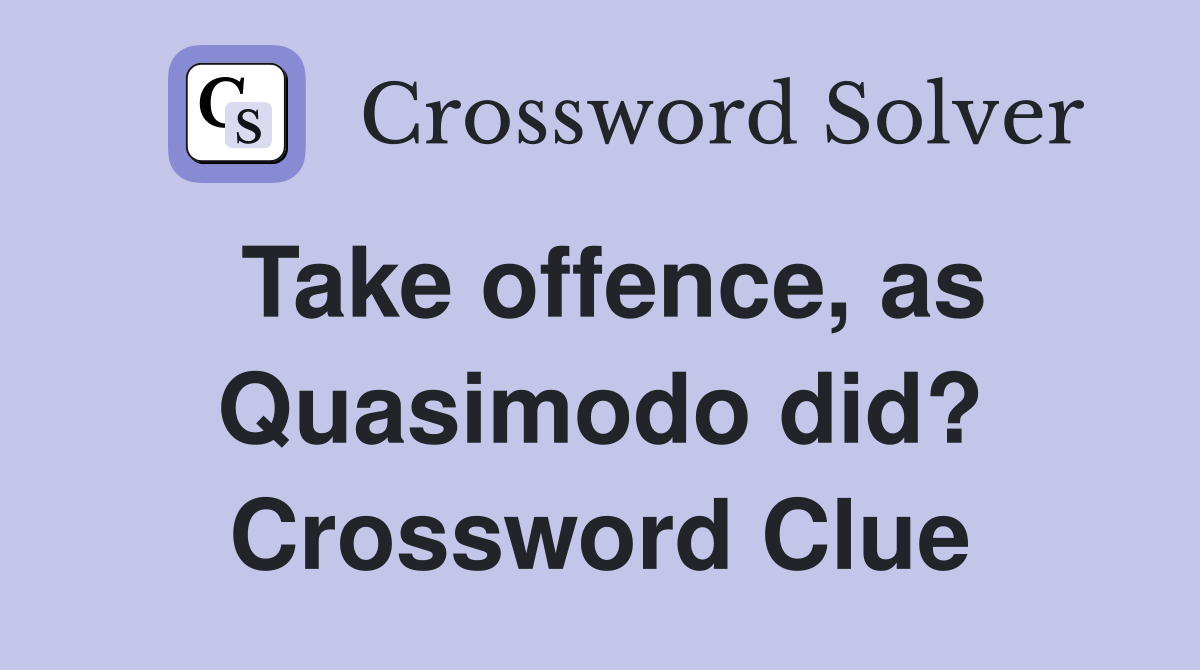 Take offence, as Quasimodo did? Crossword Clue