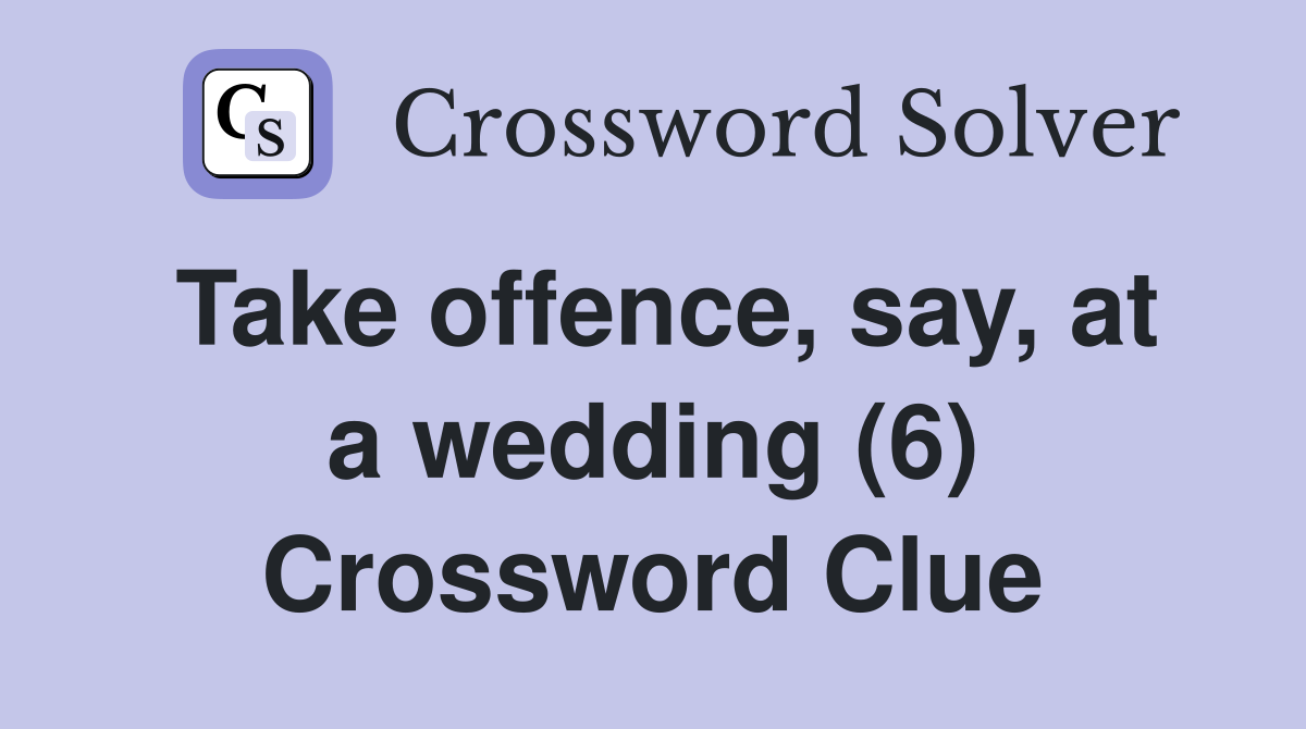 Take offence, say, at a wedding (6) Crossword Clue