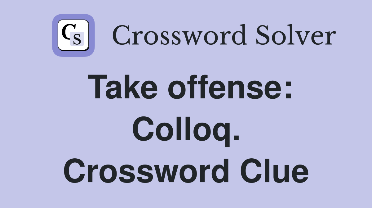 Take offense: Colloq. Crossword Clue