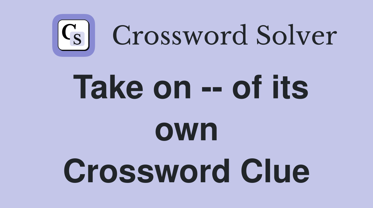 Take on -- of its own Crossword Clue