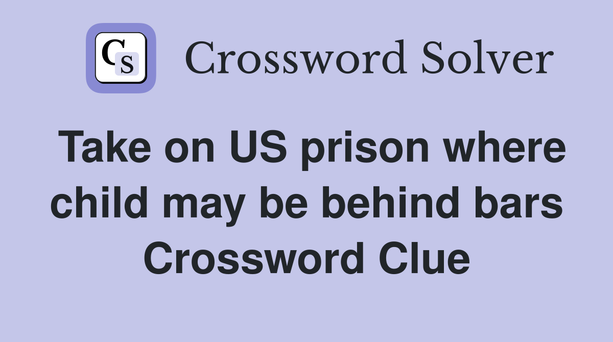 Take on US prison where child may be behind bars Crossword Clue