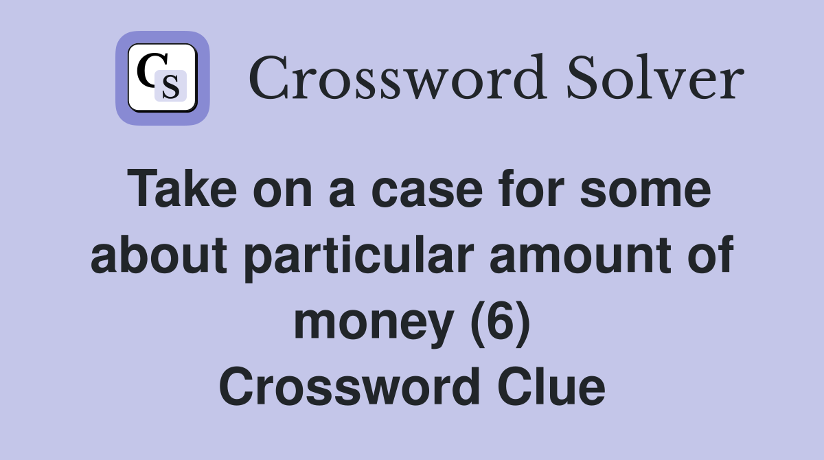 Take on a case for some about particular amount of money (6) Crossword Clue
