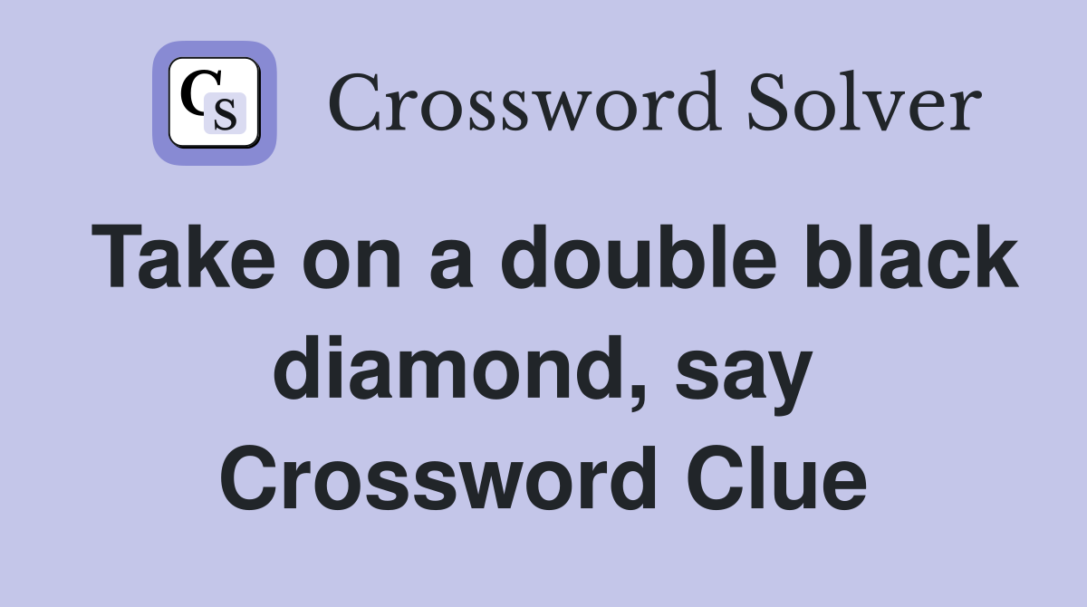 Take on a double black diamond, say Crossword Clue