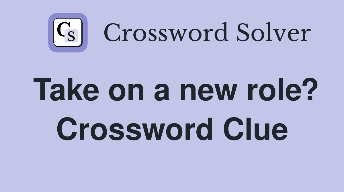 Take on a new role? Crossword Clue