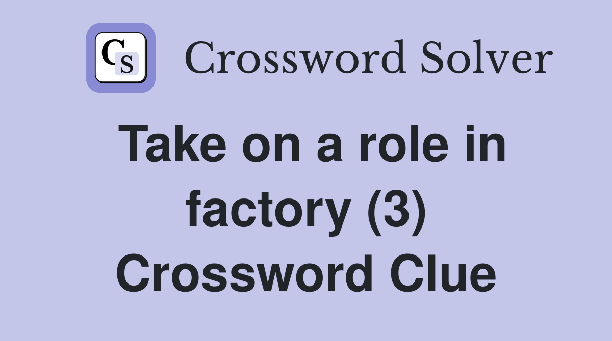 Take on a role in factory (3) Crossword Clue