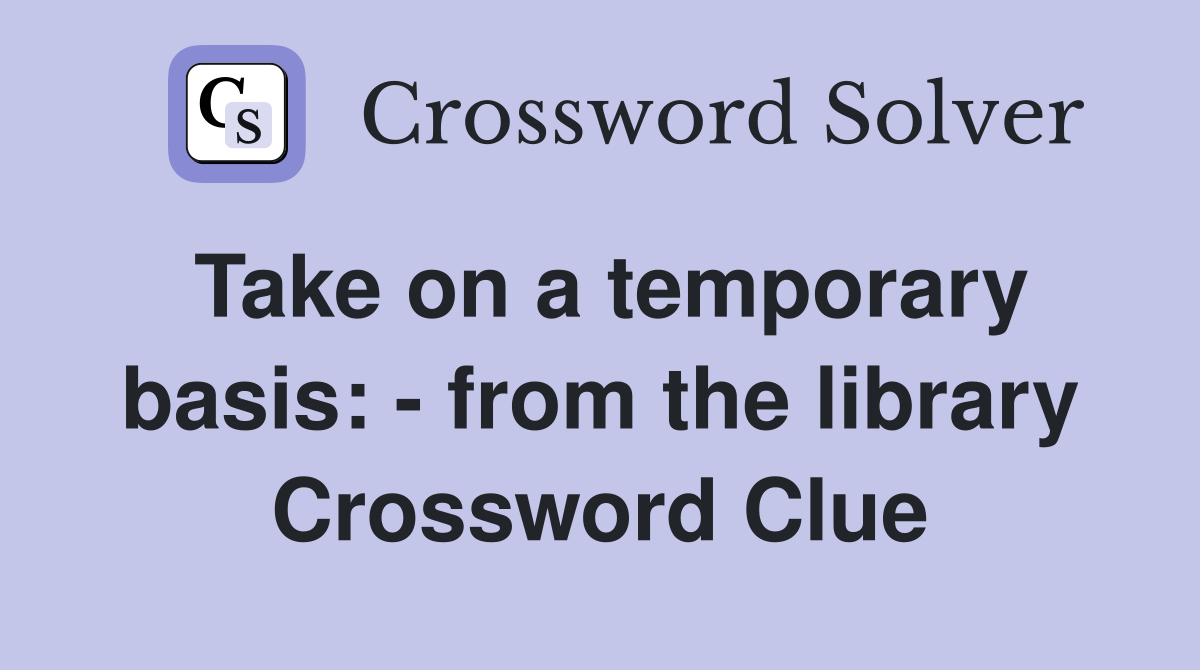 Take on a temporary basis: - from the library Crossword Clue