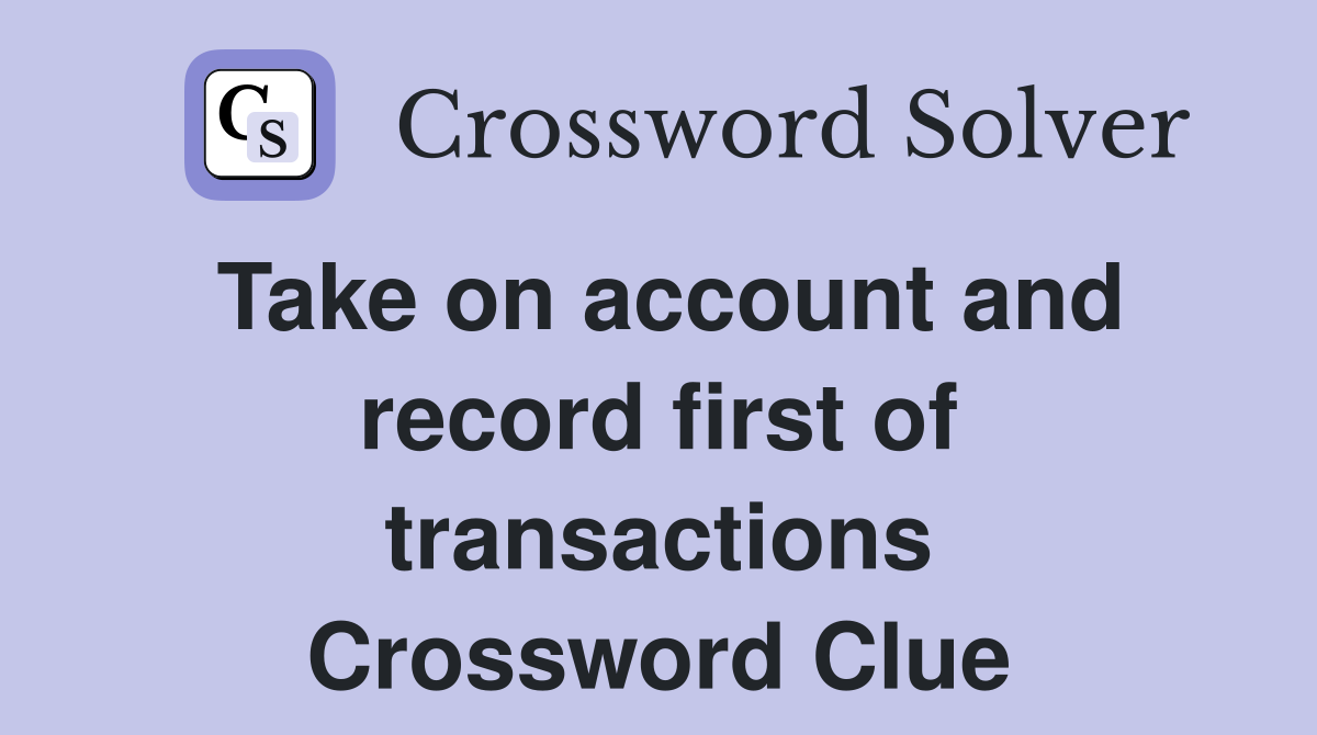 Take on account and record first of transactions Crossword Clue
