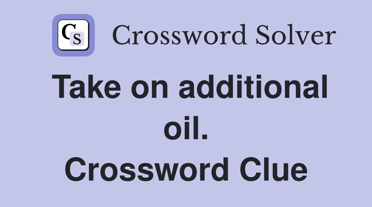 Take on additional oil. Crossword Clue