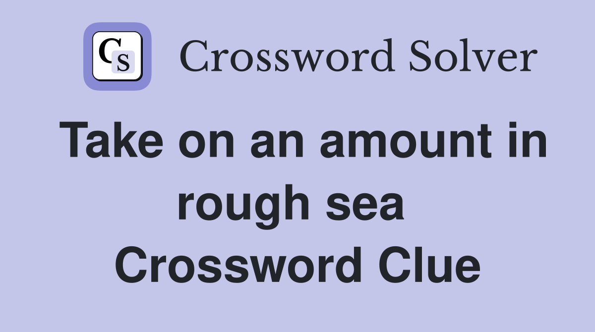 Take on an amount in rough sea  Crossword Clue