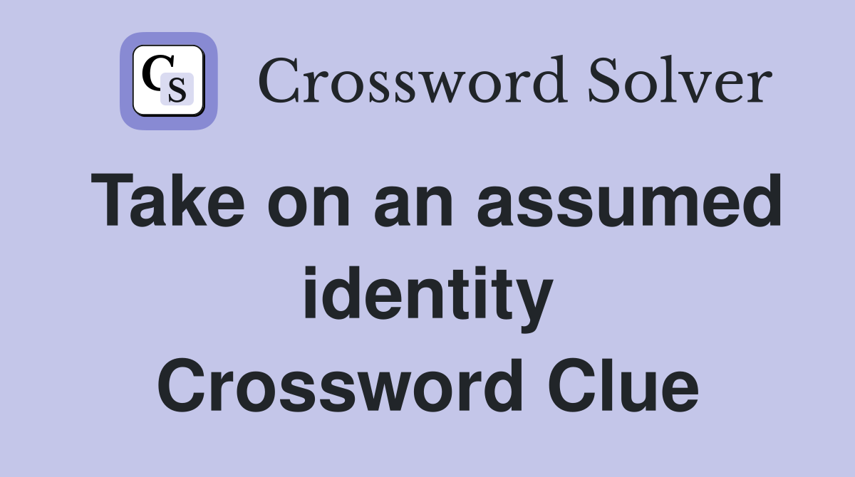 Take on an assumed identity Crossword Clue