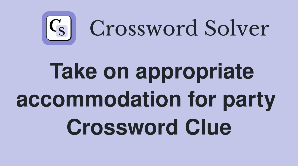 Take on appropriate accommodation for party  Crossword Clue