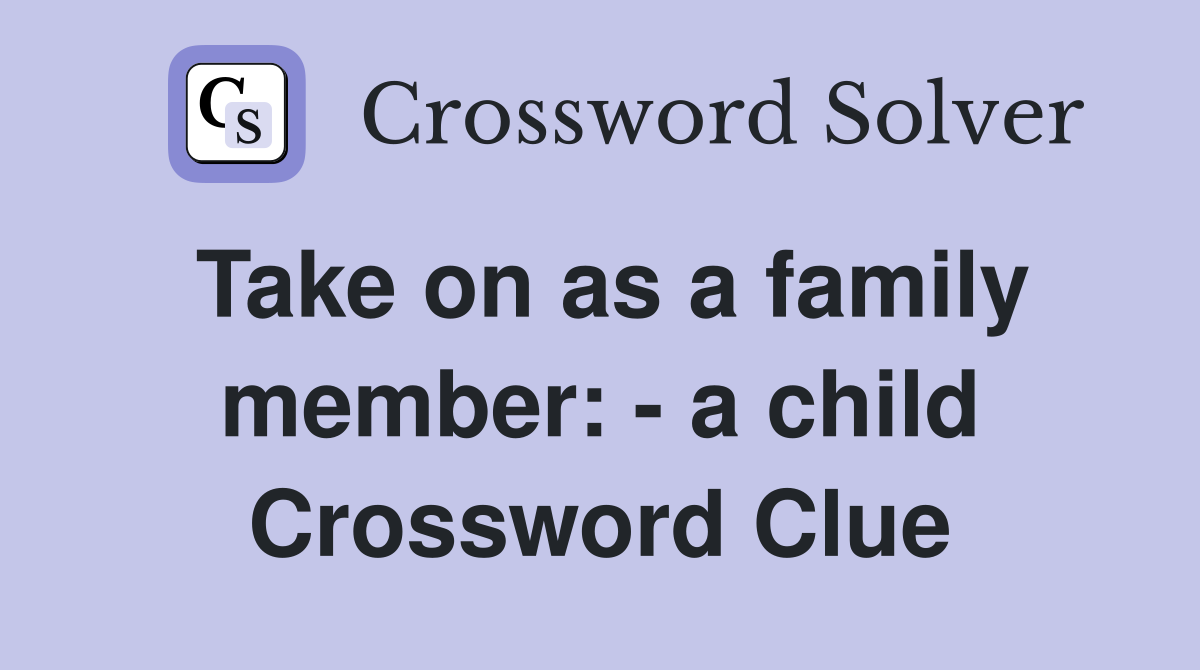 Take on as a family member: - a child Crossword Clue
