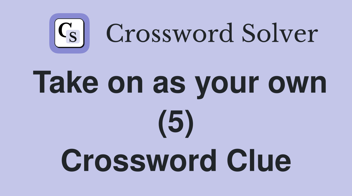 Take on as your own (5) Crossword Clue