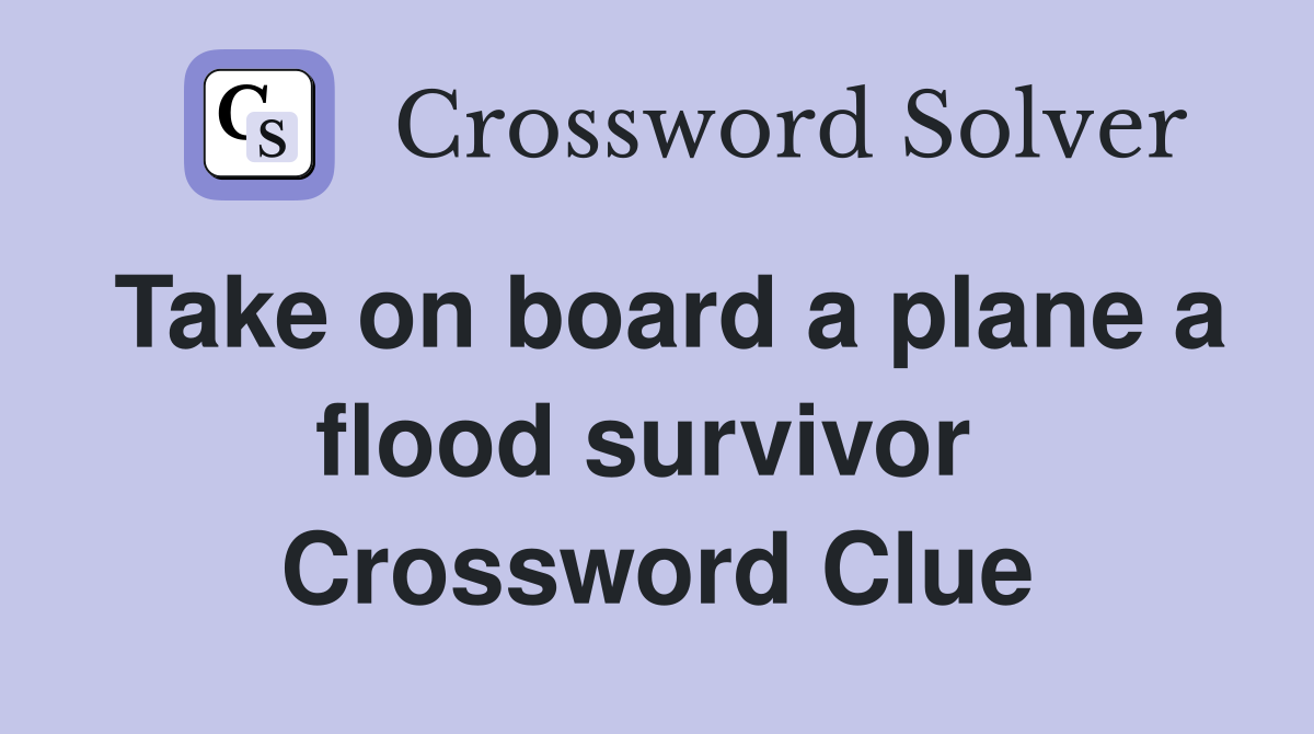 Take on board a plane a flood survivor  Crossword Clue
