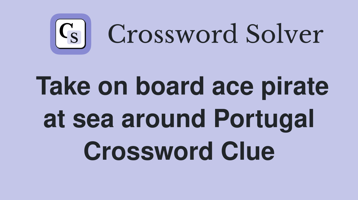 Take on board ace pirate at sea around Portugal Crossword Clue