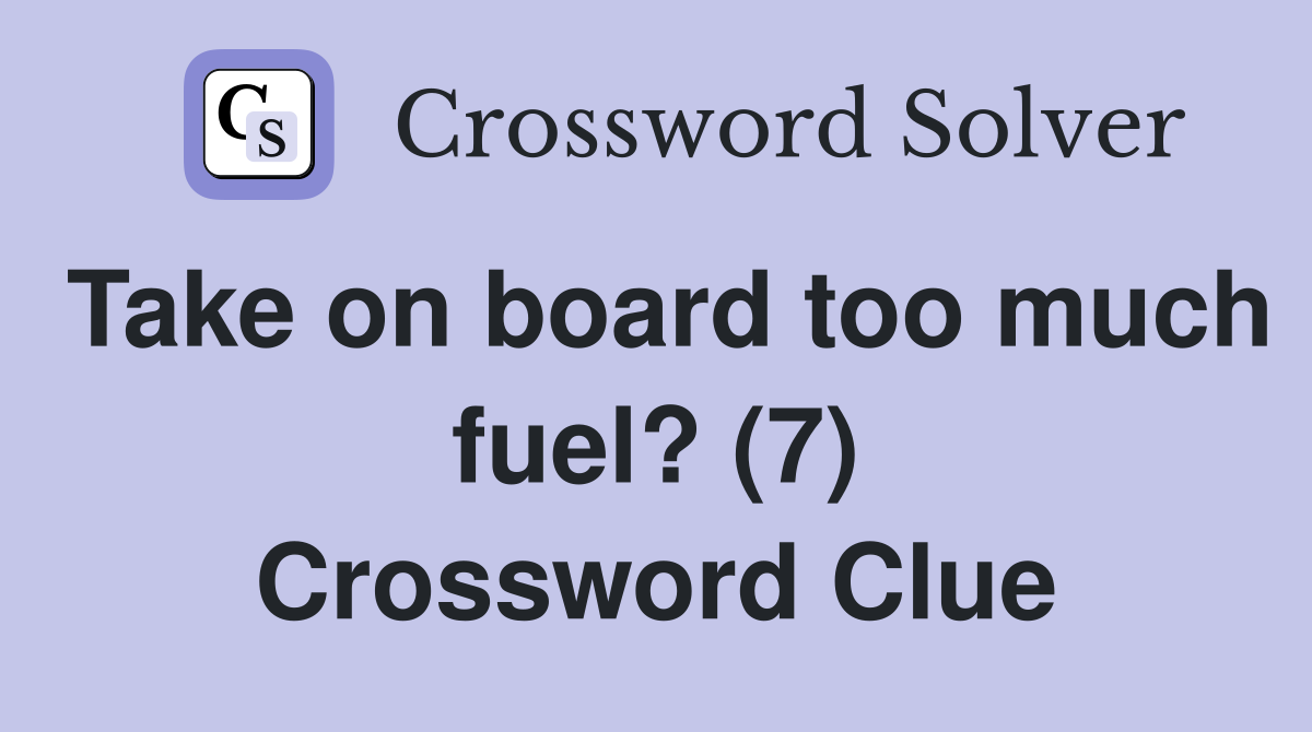 Take on board too much fuel? (7) Crossword Clue