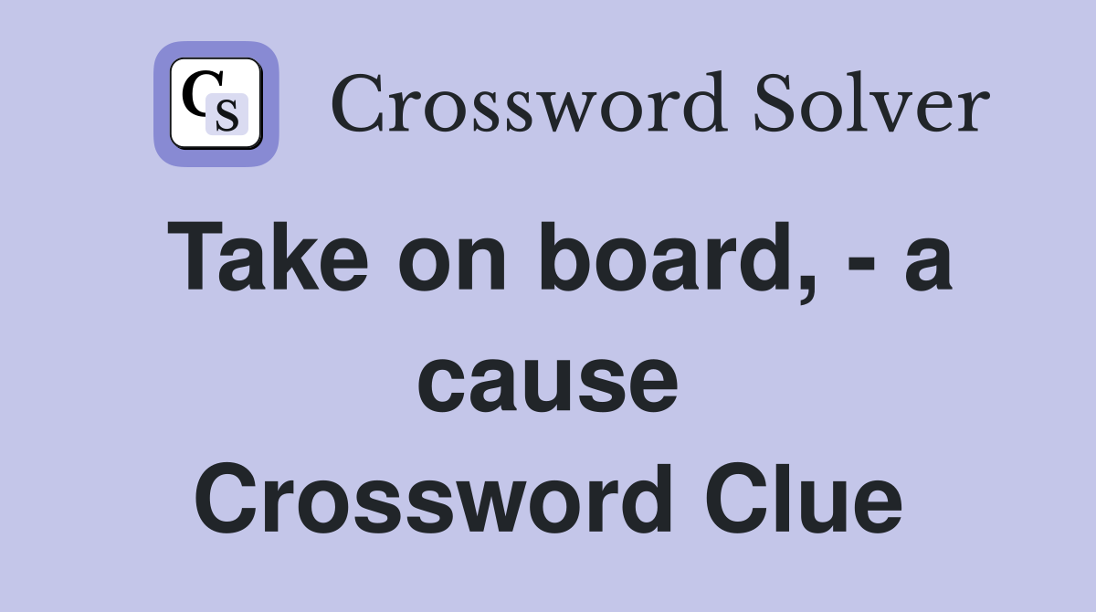 Take on board, - a cause Crossword Clue