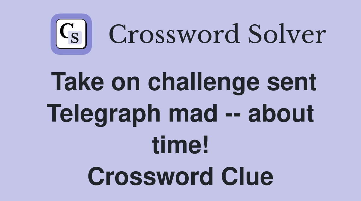 Take on challenge sent Telegraph mad -- about time! Crossword Clue