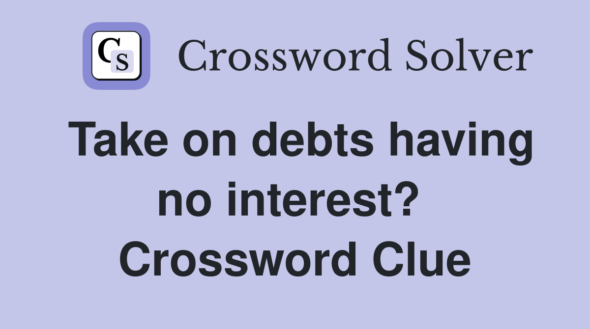 Take on debts having no interest?  Crossword Clue