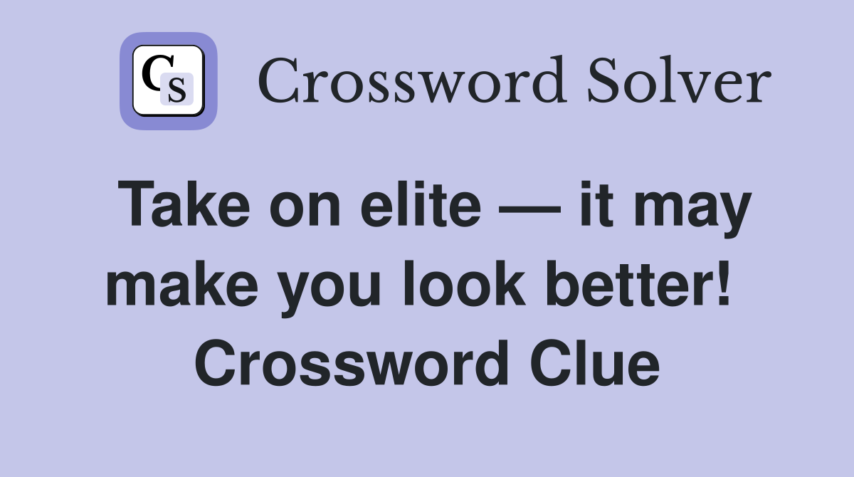 Take on elite — it may make you look better!  Crossword Clue