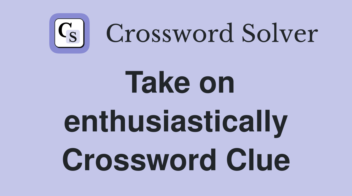 Take on enthusiastically Crossword Clue