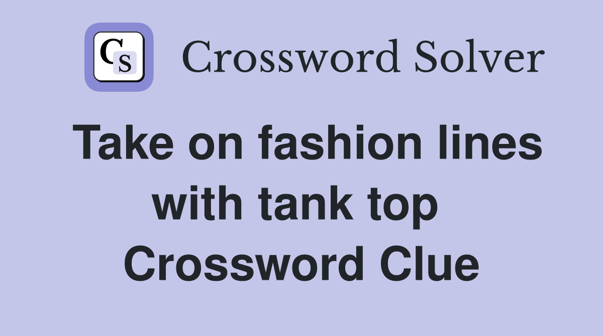 Take on fashion lines with tank top  Crossword Clue