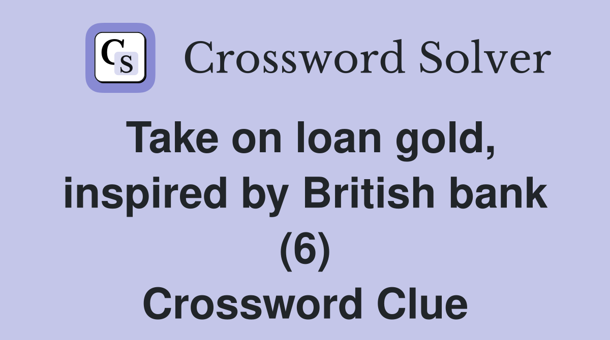 Take on loan gold, inspired by British bank (6) Crossword Clue