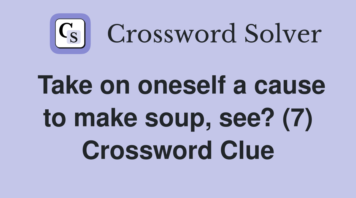 Take on oneself a cause to make soup, see? (7) Crossword Clue