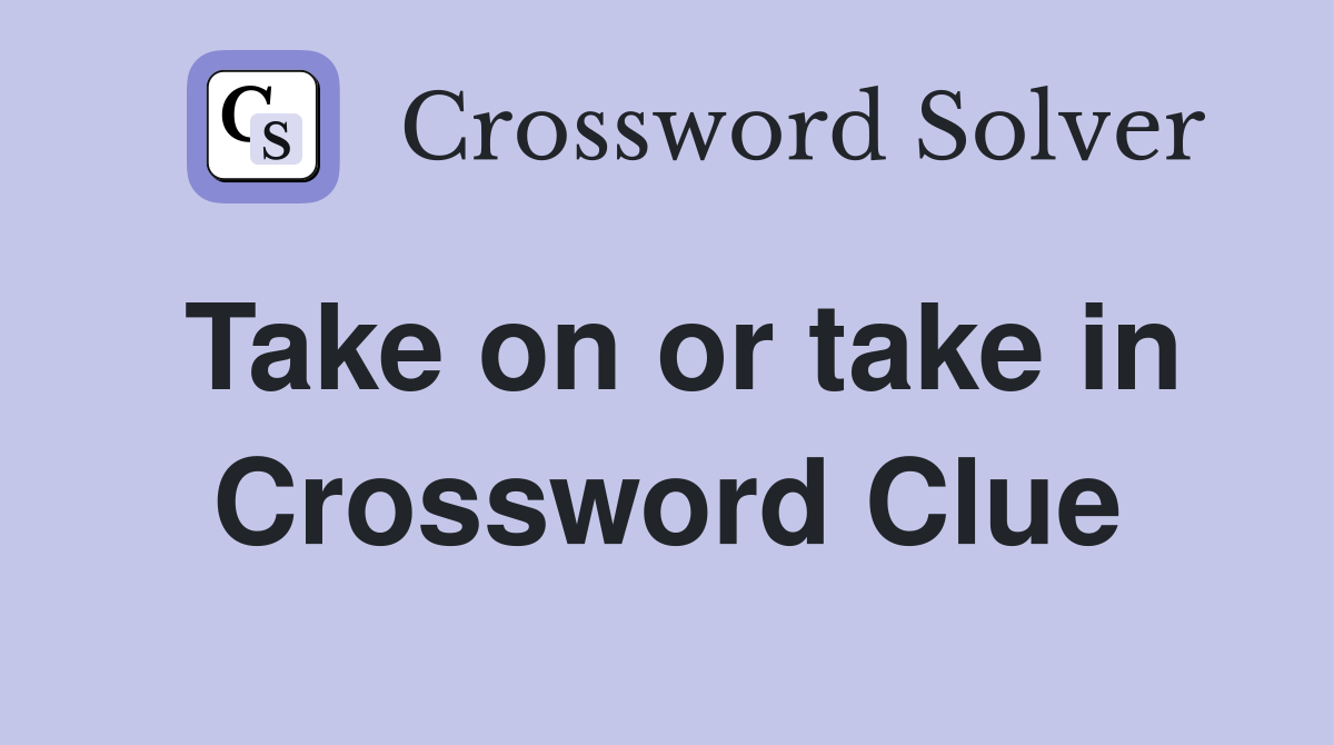 Take on or take in Crossword Clue