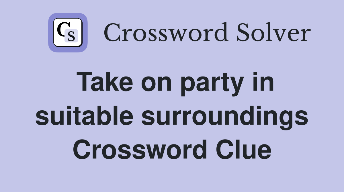 Take on party in suitable surroundings Crossword Clue