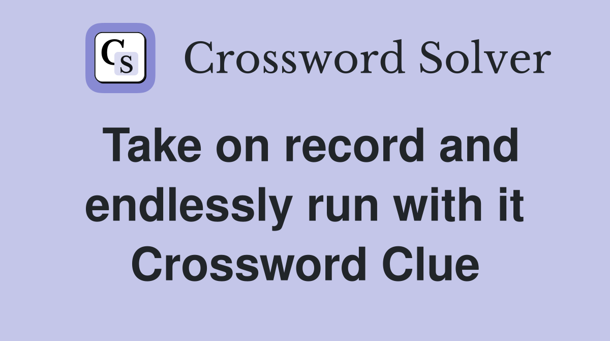 Take on record and endlessly run with it Crossword Clue