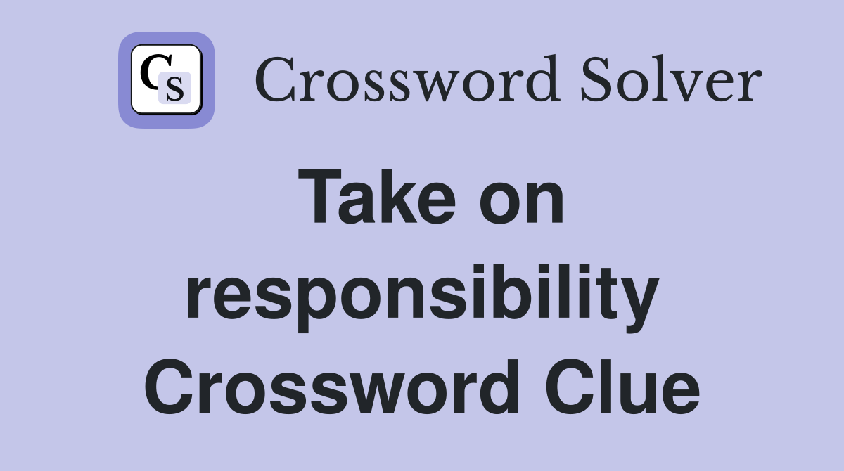 Take on responsibility Crossword Clue