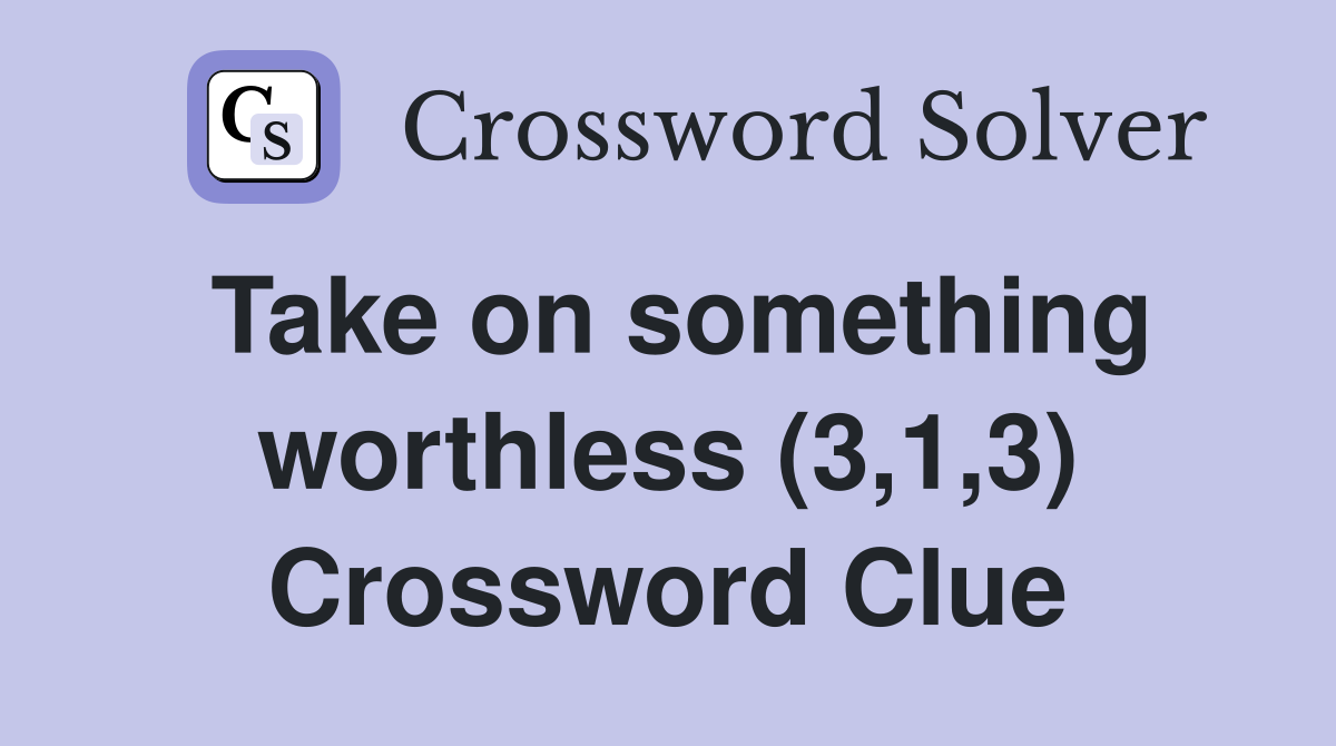 Take on something worthless (3,1,3) Crossword Clue