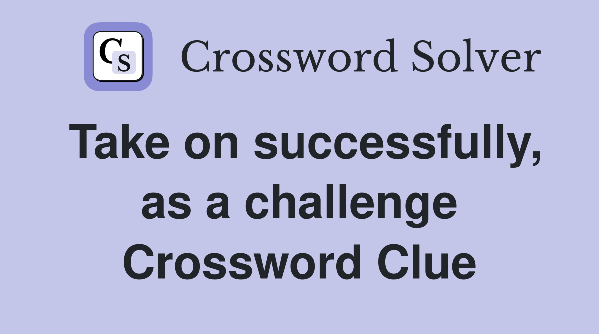 Take on successfully, as a challenge Crossword Clue