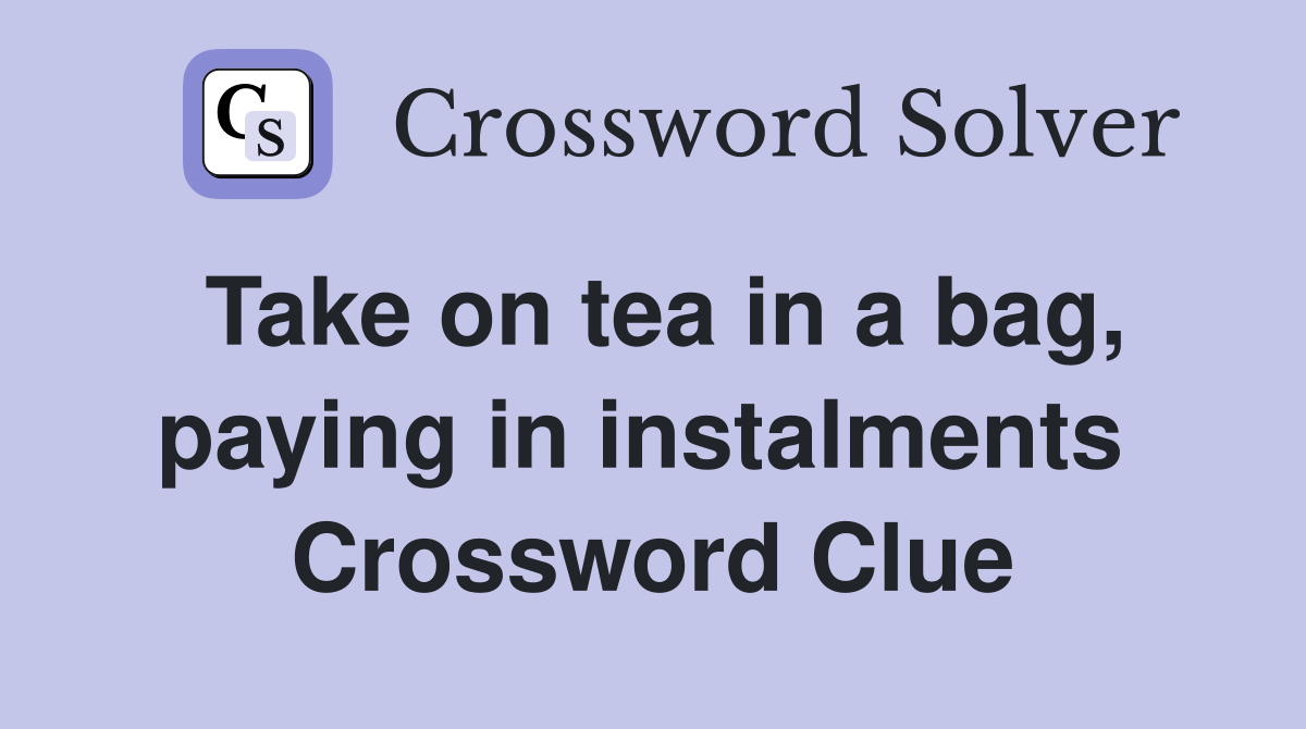 Take on tea in a bag, paying in instalments  Crossword Clue
