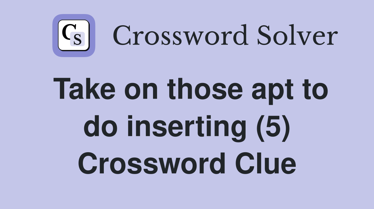 Take on those apt to do inserting (5) Crossword Clue