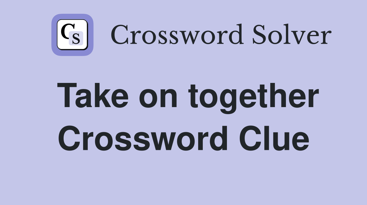 Take on together Crossword Clue