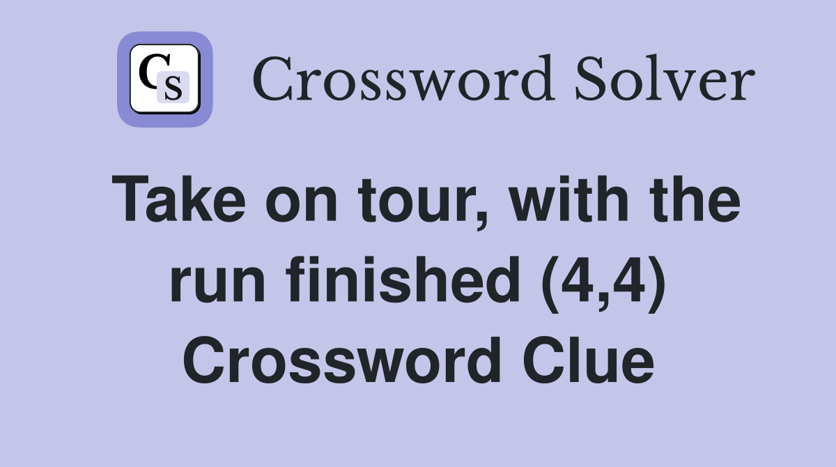 Take on tour, with the run finished (4,4) Crossword Clue