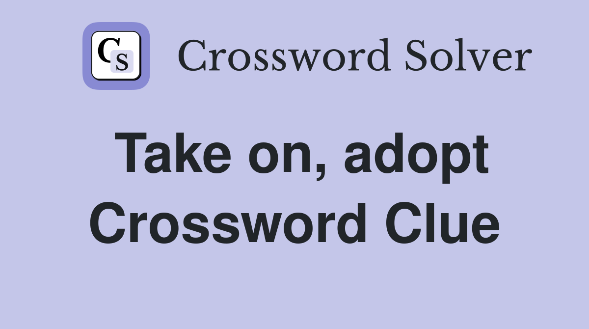 Take on, adopt Crossword Clue