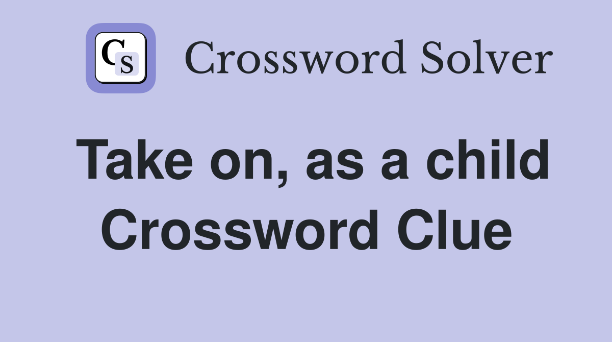 Take on, as a child Crossword Clue